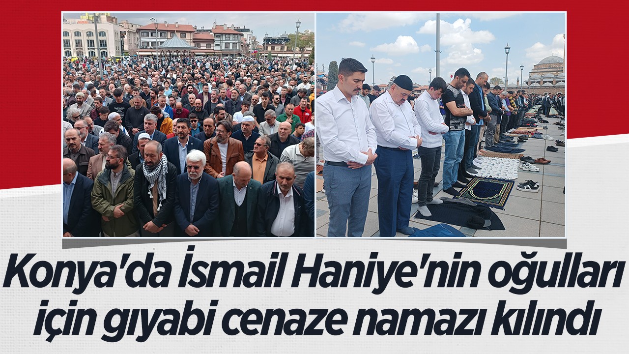Konya'da İsmail Haniye'nin oğulları için gıyabi cenaze namazı kılındı