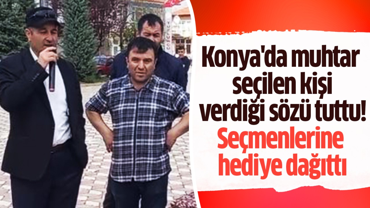 Konya'da muhtar seçilen kişi verdiği sözü tuttu: Seçmenlerine hediye dağıttı