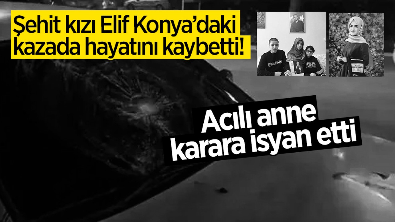 Şehit kızı Elif Konya’daki kazada hayatını kaybetti! Acılı anne karara isyan etti