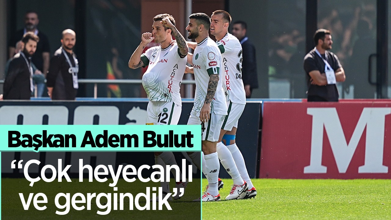 Konyaspor 2. Başkanı Adem Bulut: Çok heyecanlı ve gergindik