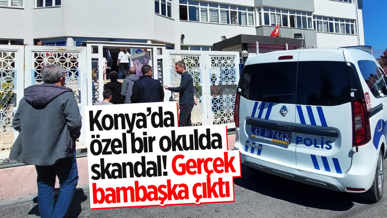 Konya’da özel bir okulda skandal! Gerçek bambaşka çıktı