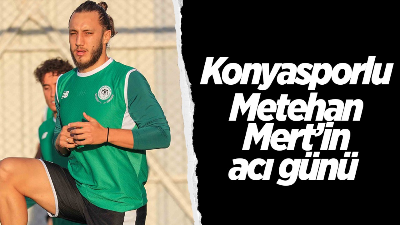 Konyasporlu Metehan Mert'in acı günü