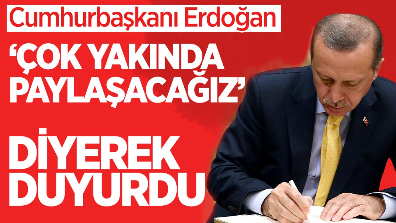 Cumhurbaşkanı Erdoğan “Çok Yakında Paylaşacağız“ diyerek duyurdu
