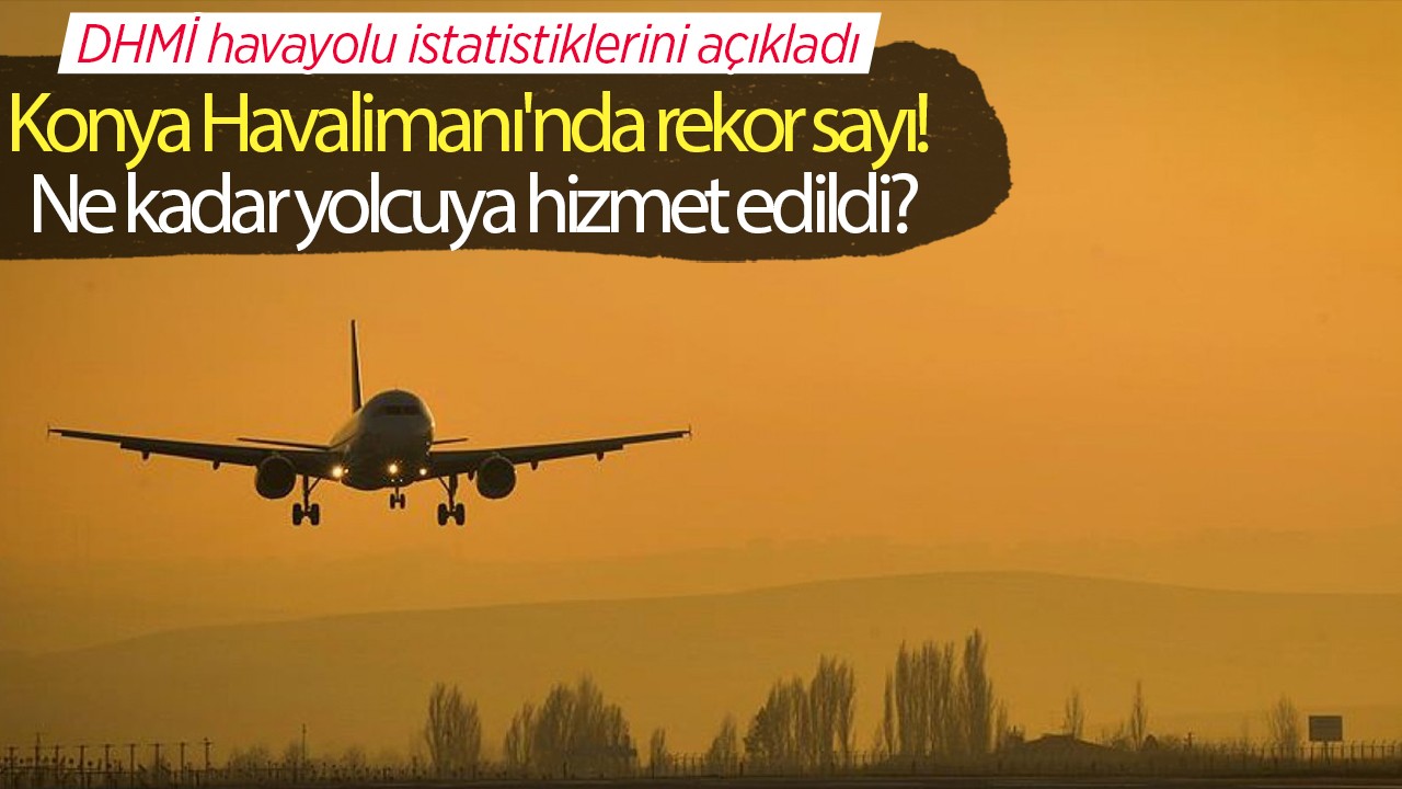 DHMİ havayolu istatistiklerini açıkladı: Konya Havalimanı’nda rekor sayı! Ne kadar yolcuya hizmet edildi?