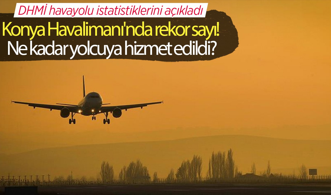 DHMİ havayolu istatistiklerini açıkladı: Konya Havalimanı'nda rekor sayı! Ne kadar yolcuya hizmet edildi?