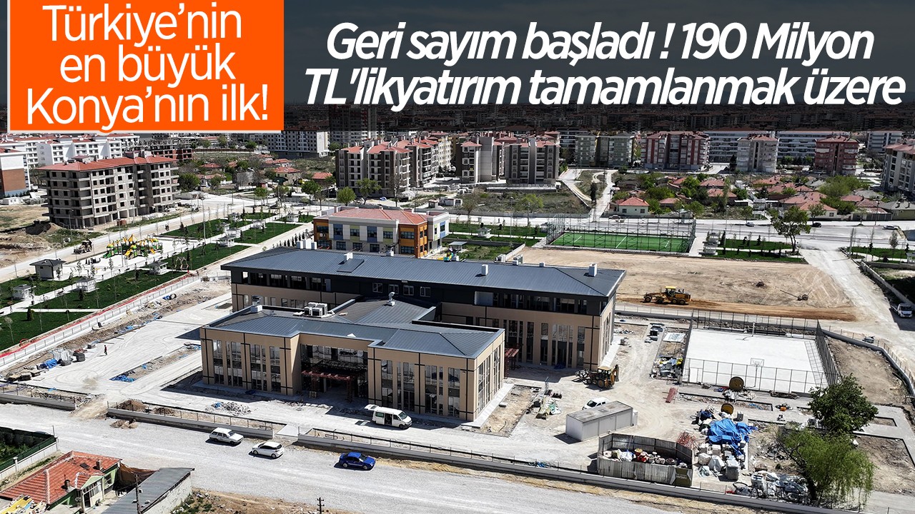 Türkiye’nin en büyüğü Konya’da ilk! Geri sayım başladı: 190 Milyon TL’lik yatırım tamamlanmak üzere