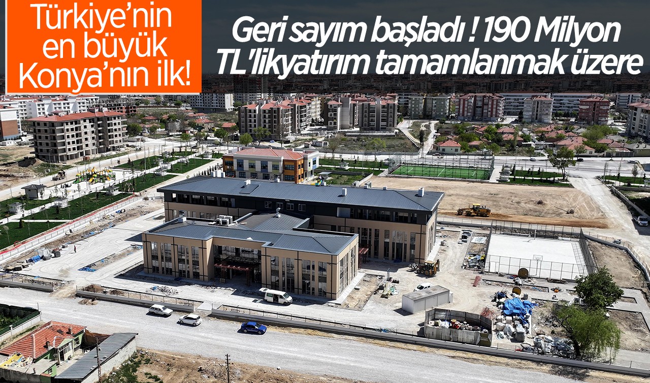 Türkiye'nin en büyük Konya'nın ilk! Geri sayım başladı: 190 Milyon TL'lik yatırım tamamlanmak üzere