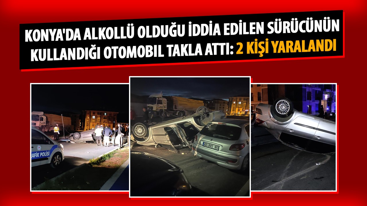 Konya’da alkollü olduğu iddia edilen sürücünün kullandığı otomobil takla attı: 2 kişi yaralandı