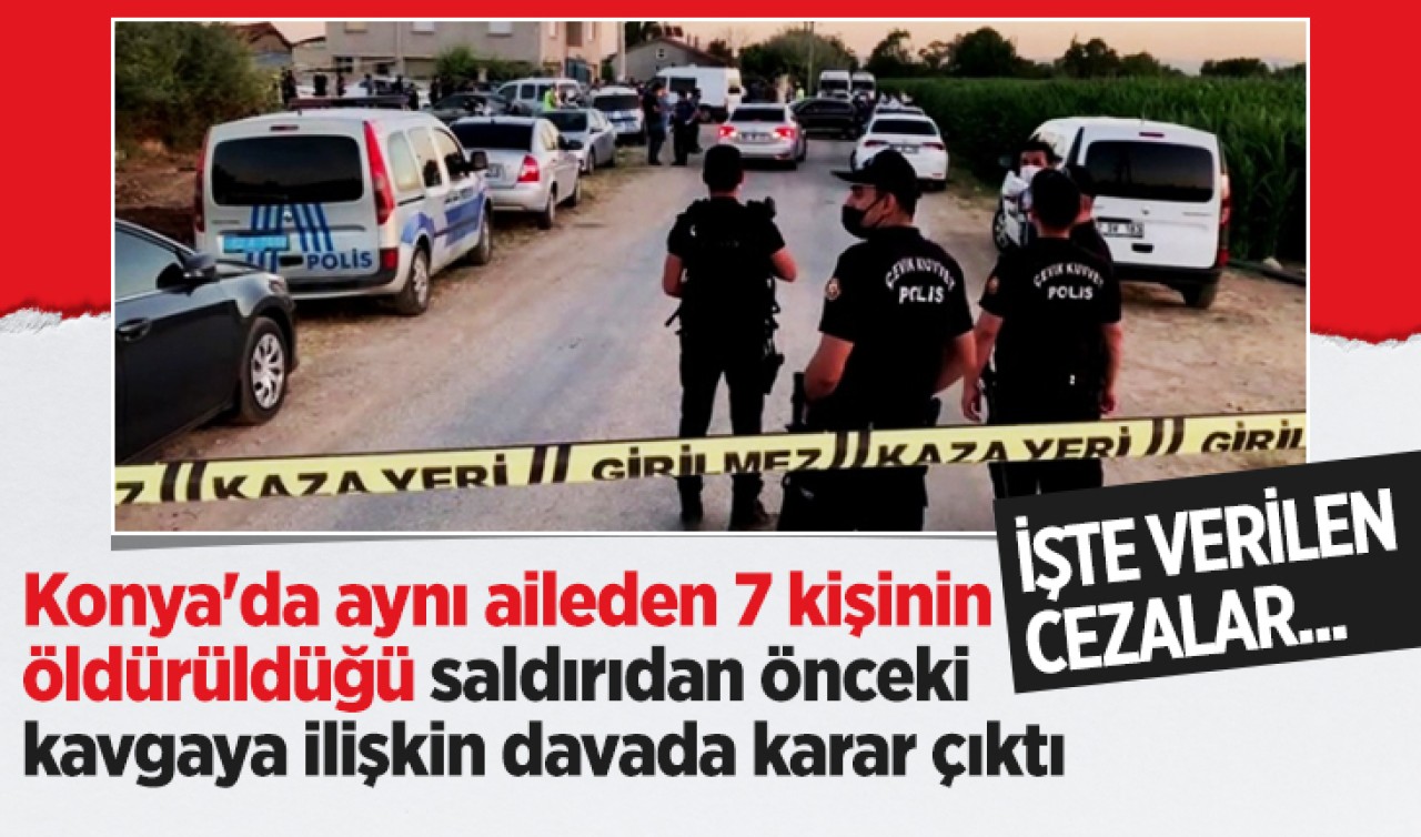 Konya'da aynı aileden 7 kişinin öldürüldüğü saldırıdan önceki kavgaya ilişkin davada karar çıktı