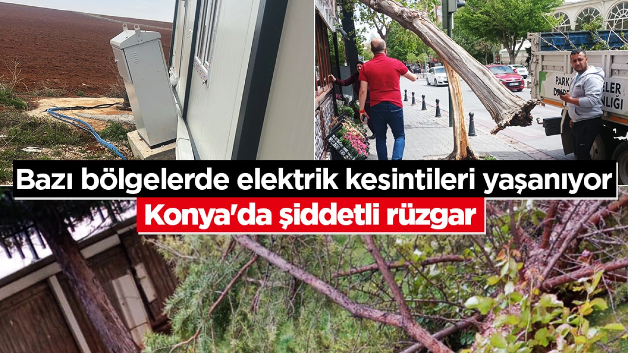 Konya’da şiddetli rüzgar: Bazı bölgelerde elektrik kesintileri yaşanıyor