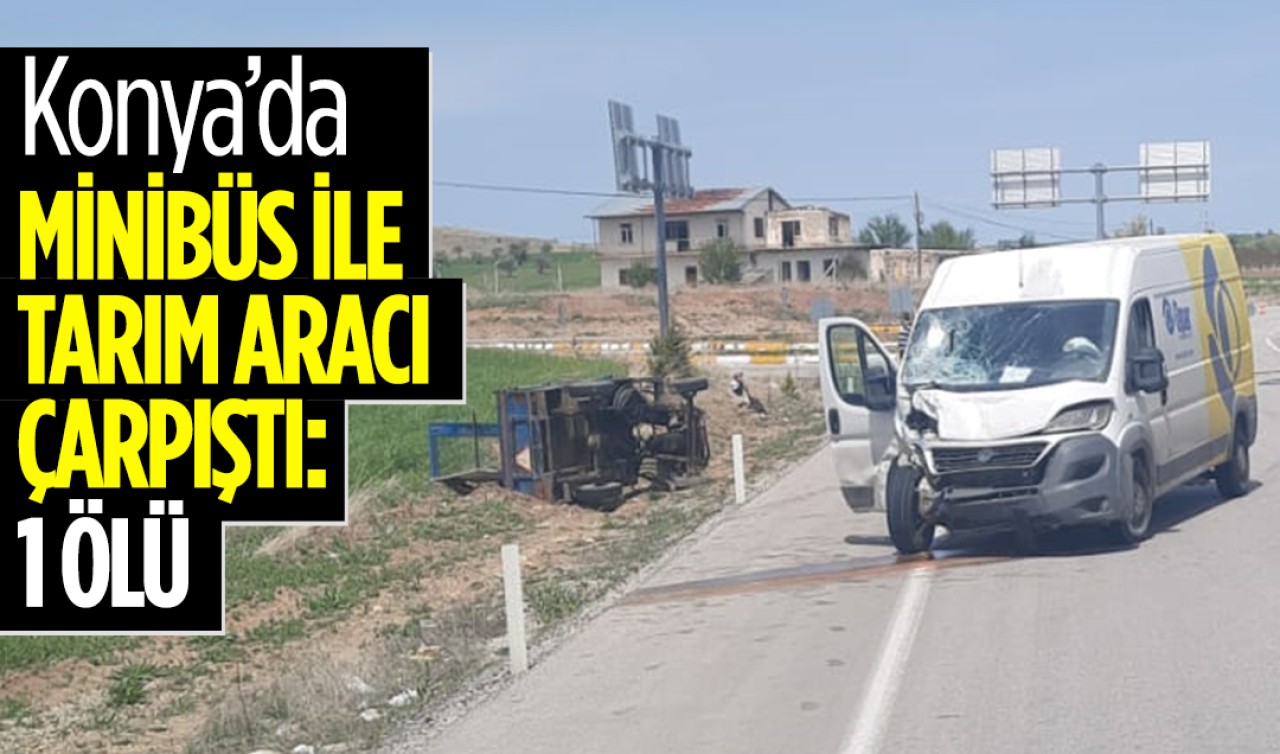 Konya'da minibüs ile tarım aracı çarpıştı: 1 ölü
