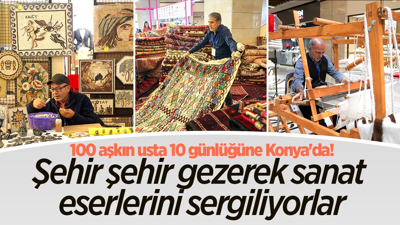 100 aşkın usta 10 günlüğüne Konya’da! Şehir şehir gezerek tezgahlarda sanat icra edip eserlerini sergiliyorlar