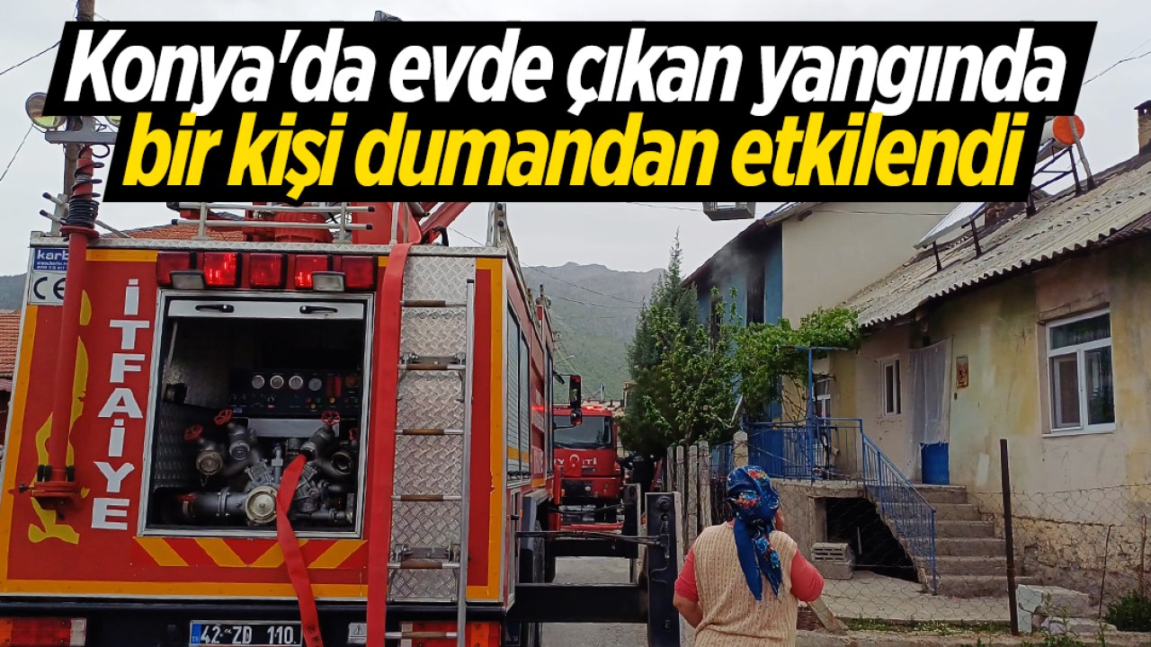 Konya’da evde çıkan yangında bir kişi dumandan etkilendi