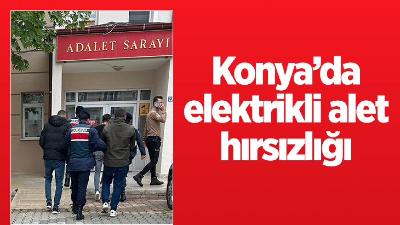 Konya’da elektrikli alet hırsızlığı