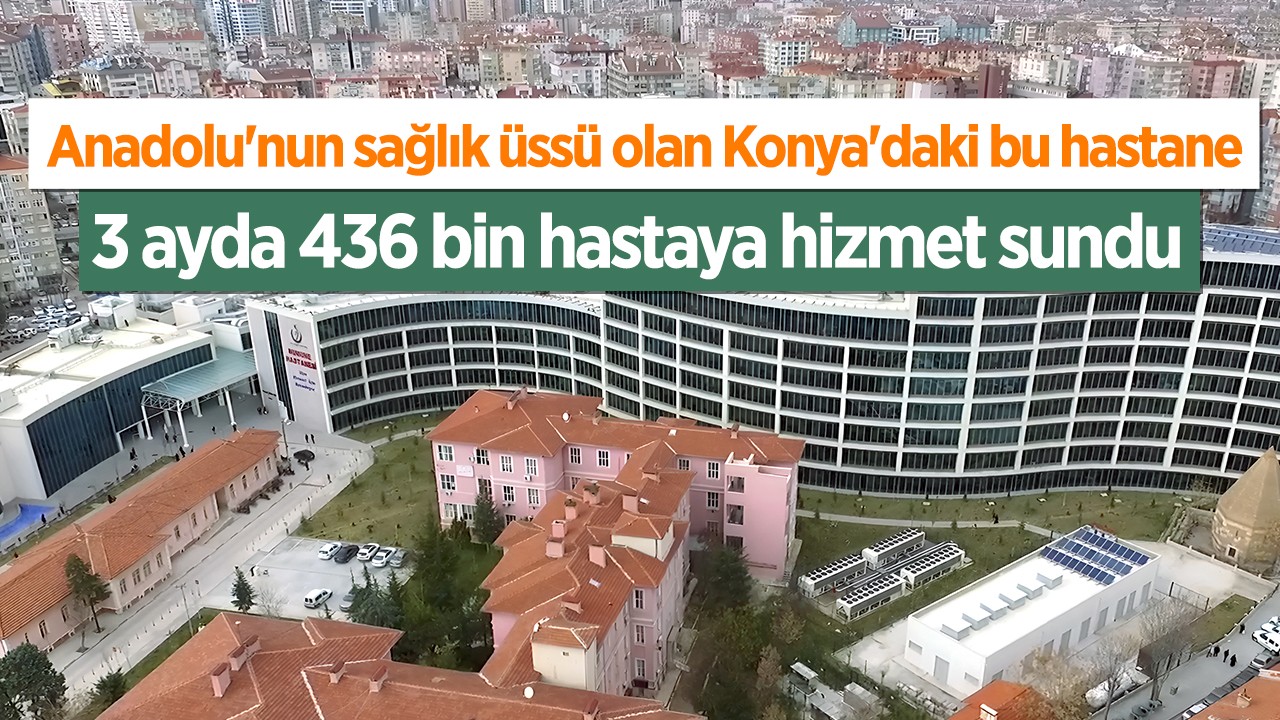 Anadolu'nun sağlık üssü olan Konya'daki bu hastane 3 ayda 436 bin hastaya hizmet sundu