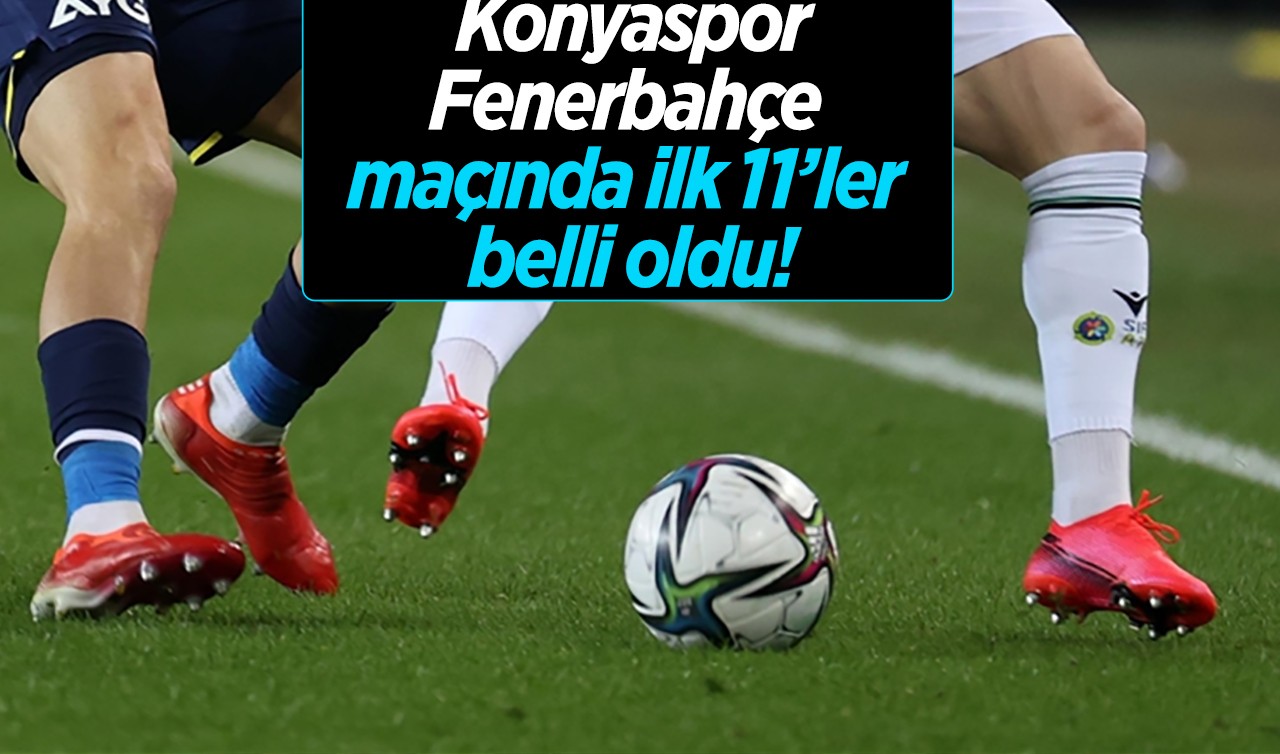 Konyaspor-Fenerbahçe maçı  ilk 11’ler belli oldu!