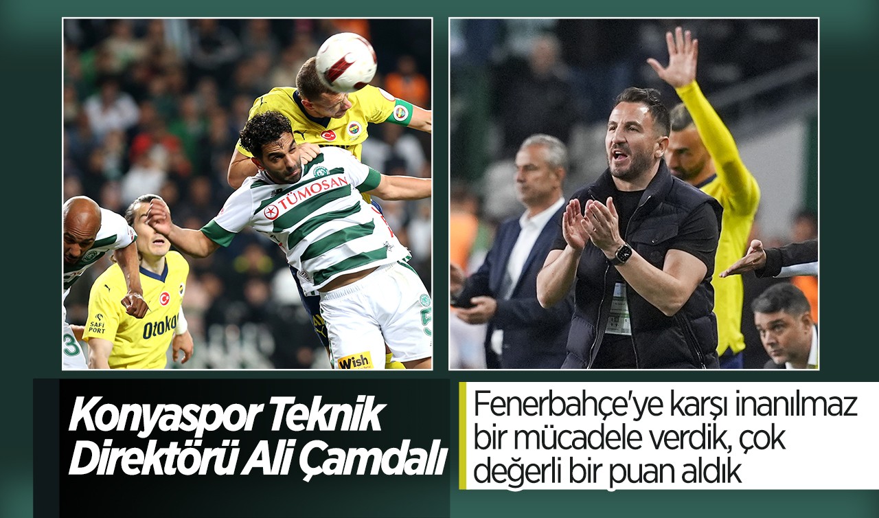 Konyaspor Teknik Direktörü Ali Çamdalı: Fenerbahçe'ye karşı inanılmaz bir mücadele verdik, çok değerli bir puan aldık