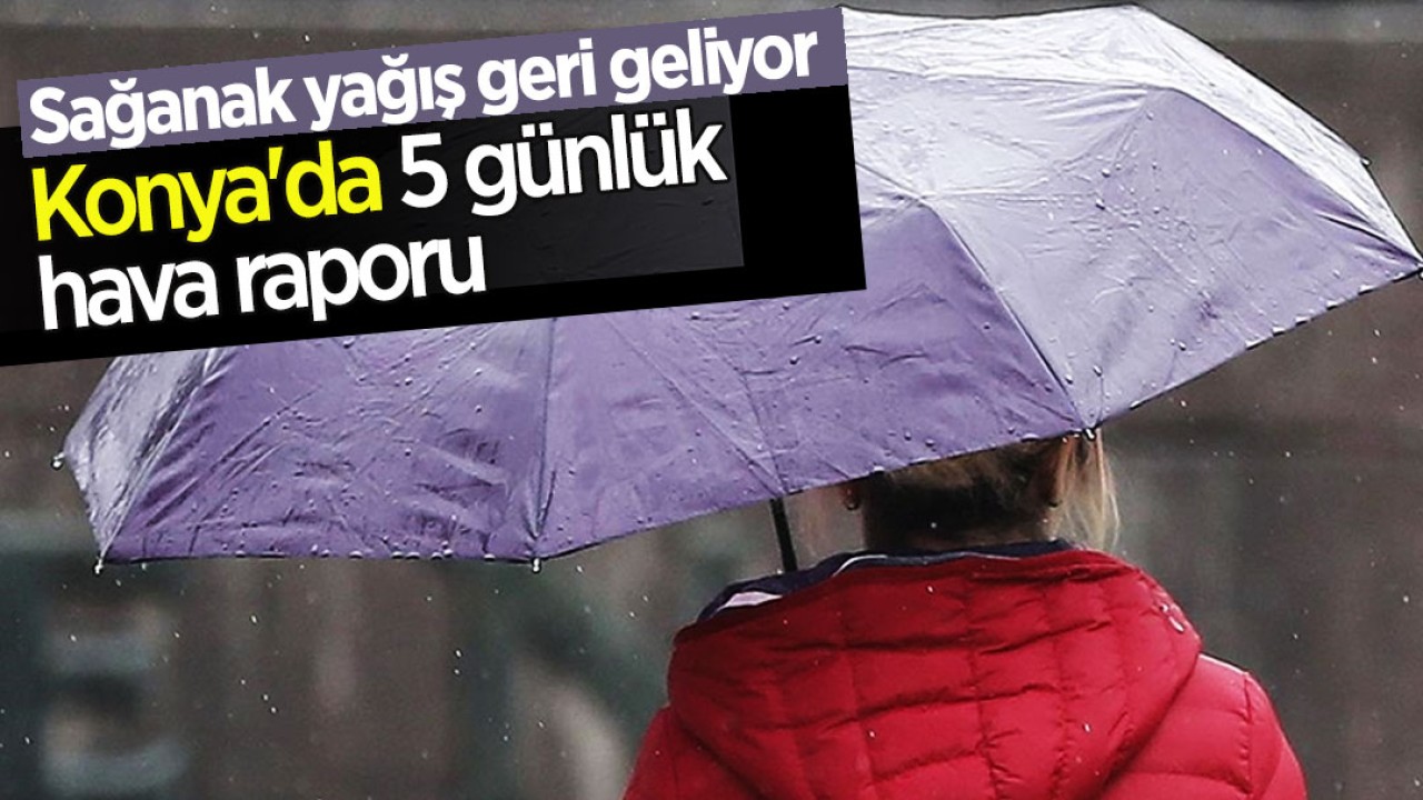 Sağanak yağış geri geliyor! İşte Konya'da 5 günlük hava raporu