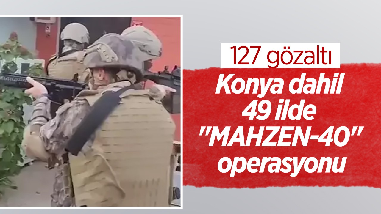 Konya dahil 49 ilde “MAHZEN-40“ operasyonu: 127 gözaltı