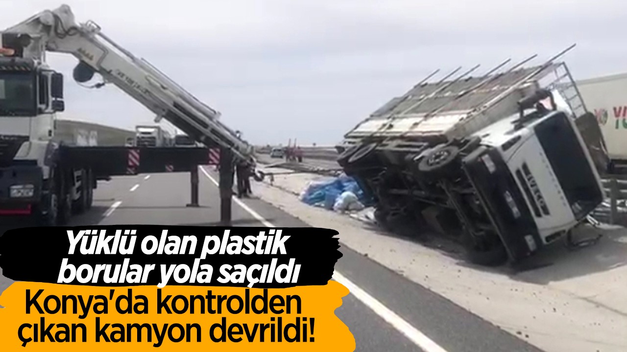 Konya’da kontrolden çıkan kamyon devrildi! Yüklü olan plastik borular  yola saçıldı