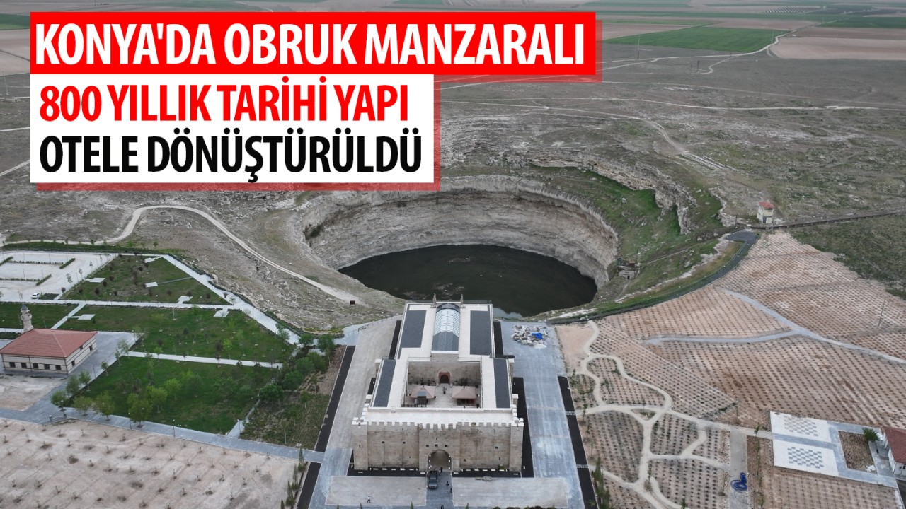 Konya’da obruk manzaralı 800 yıllık tarihi yapı otele dönüştürüldü