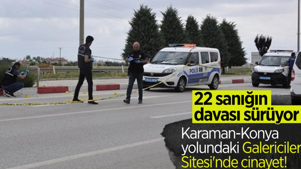 Karaman-Konya yolundaki Galericiler Sitesi'nde cinayet! 22 sanığın davası sürüyor