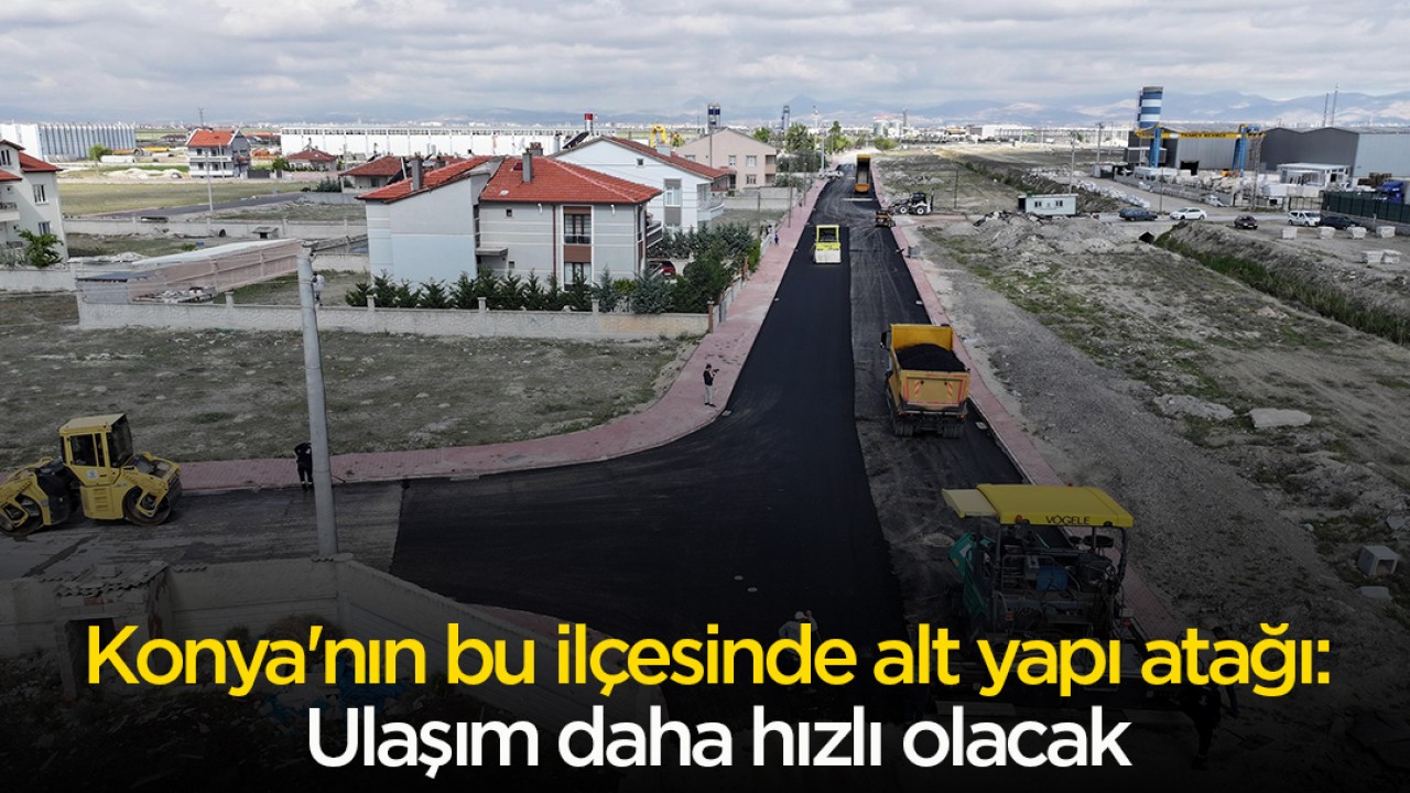 Konya'nın bu ilçesinde alt yapı atağı: Ulaşım daha hızlı olacak