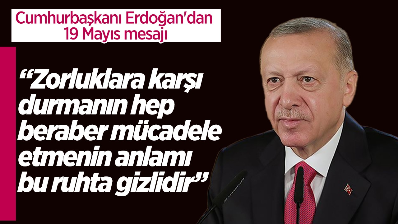 Cumhurbaşkanı Erdoğan'dan 19 Mayıs mesajı: Zorluklara karşı durmanın, azimle, kararlılıkla hep beraber mücadele etmenin anlamı bu ruhta gizlidir