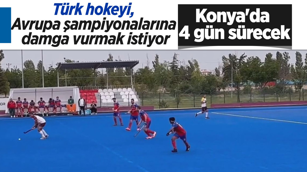 Konya'da 4 gün sürecek: Türk hokeyi, Avrupa şampiyonalarına damga vurmak istiyor