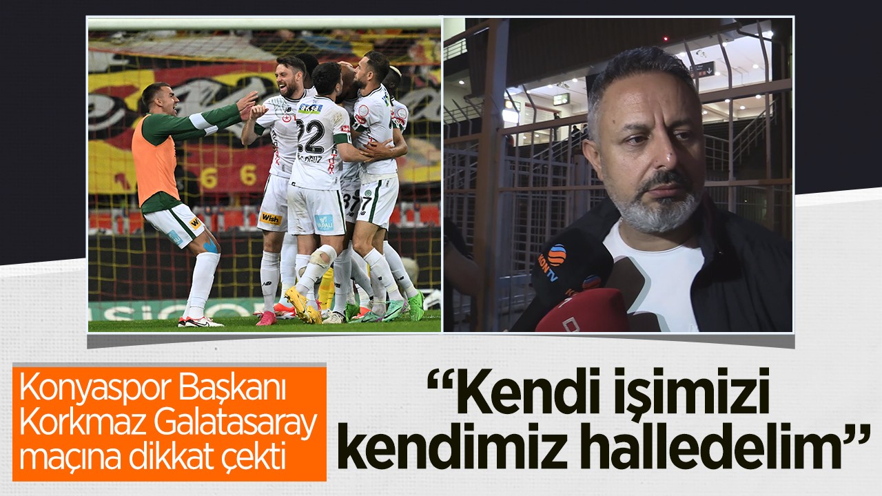 Konyaspor Başkanı Korkmaz Galatasaray maçına dikkat çekti: Kendi işimizi kendimiz halledelim