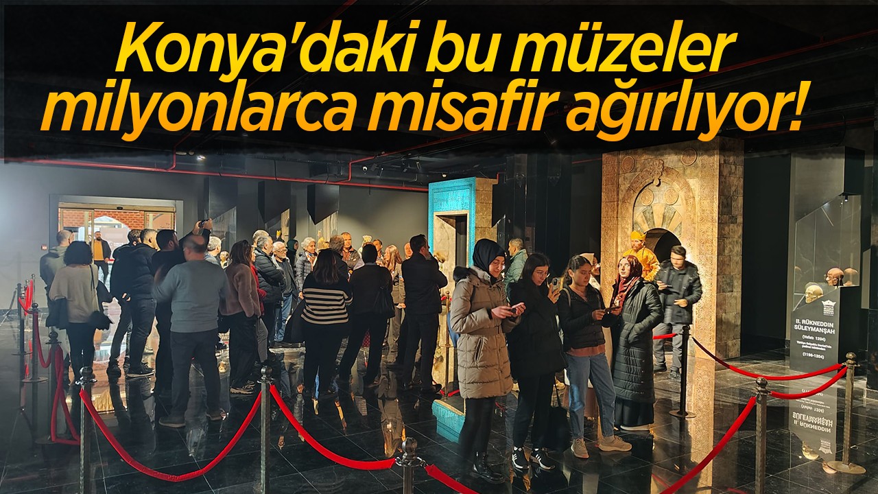 Konya'daki bu müzeler milyonlarca misafir ağırlıyor! 