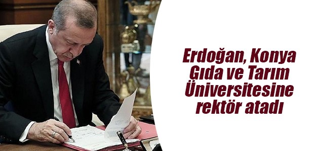 Erdoğan, Konya Gıda ve Tarım Üniversitesine rektör atadı