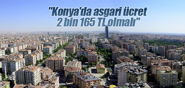 “Konya’da asgari ücret  2 bin 165 TL olmalı“