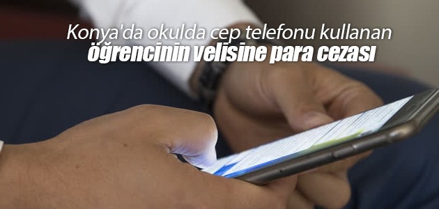 Konya’da okulda cep telefonu kullanan öğrencinin velisine para cezası