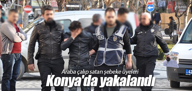 Araba çalıp satan şebeke üyeleri Konya’da yakalandı