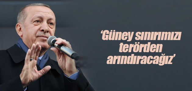 Cumhurbaşkanı Erdoğan: Güney sınırımızı terörden arındıracağız