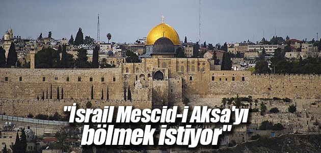 “İsrail Mescid-i Aksa’yı bölmek istiyor“