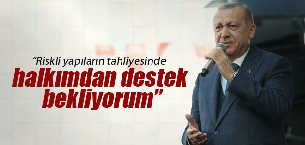 Cumhurbaşkanı Erdoğan: Riskli yapıların tahliyesinde halkımdan destek bekliyorum