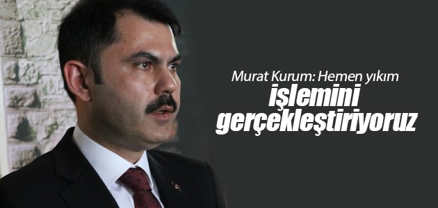 Murat Kurum: Hemen yıkım işlemini gerçekleştiriyoruz