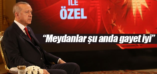 Cumhurbaşkanı Erdoğan: Meydanlar şu anda gayet iyi