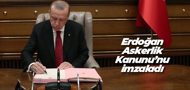 Cumhurbaşkanı Erdoğan Askerlik Kanunu’nu imzaladı