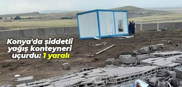 Konya’da şiddetli rüzgar konteyneri uçurdu: 1 yaralı