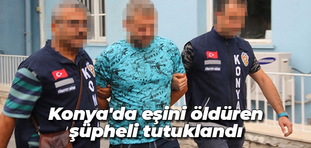 Konya’da eşini öldüren şüpheli tutuklandı