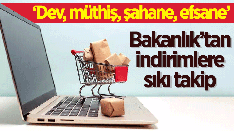 Bakanlık harekete geçti:  ‘Dev, müthiş, şahane, efsane’ indirimlere sıkı takip