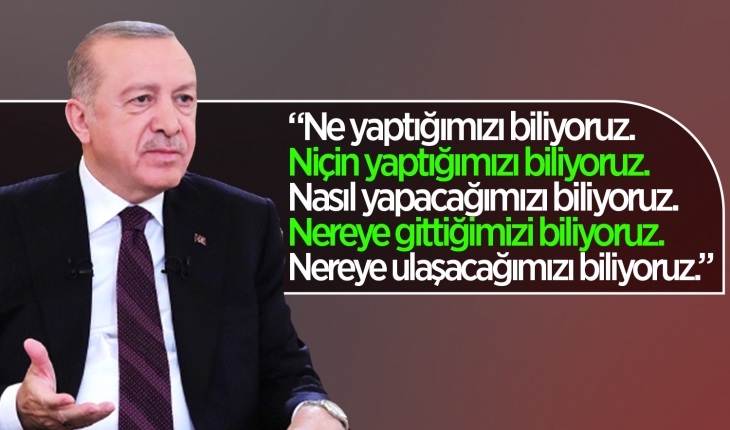 Cumhurbaşkanı Erdoğan: Ne yaptığımızı biliyoruz. Niçin yaptığımızı biliyoruz