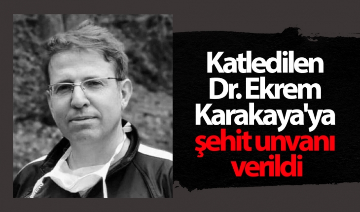 Katledilen Dr. Ekrem Karakaya'ya şehit unvanı verildi