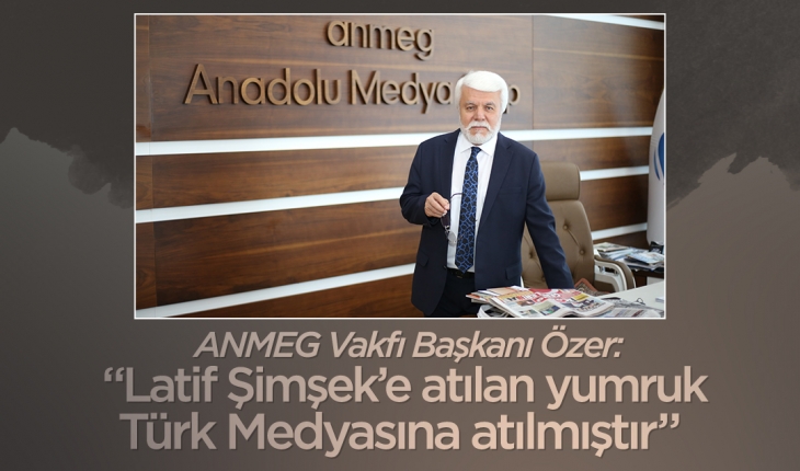 ANMEG Vakfı Başkanı Özer: “Latif Şimşek’e atılan yumruk Türk Medyasına atılmıştır“