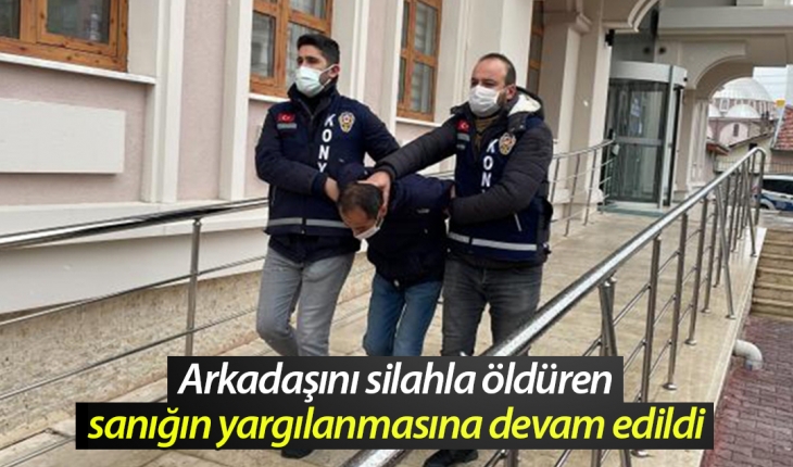 Konya'da arkadaşını silahla öldüren sanığın yargılanmasına devam edildi