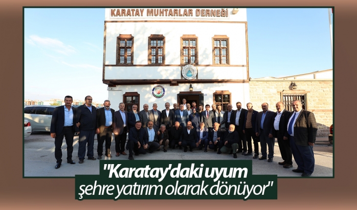 “Karatay’daki uyum şehre yatırım olarak dönüyor“