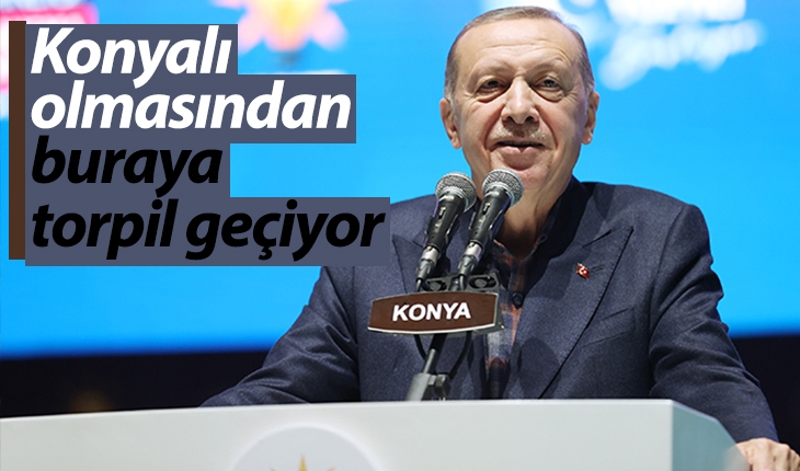 Cumhurbaşkanı Erdoğan: Konyalı olmasından buraya torpil geçiyor